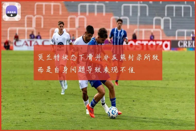 莫兰特状态下滑并非灰熊封杀所致而是自身问题导致表现不佳