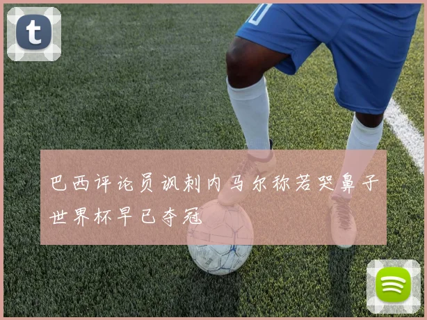 巴西评论员讽刺内马尔称若哭鼻子世界杯早已夺冠