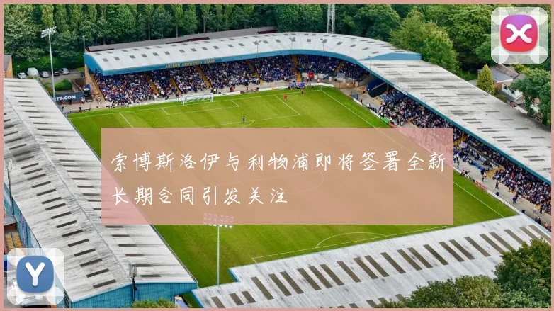 索博斯洛伊与利物浦即将签署全新长期合同引发关注