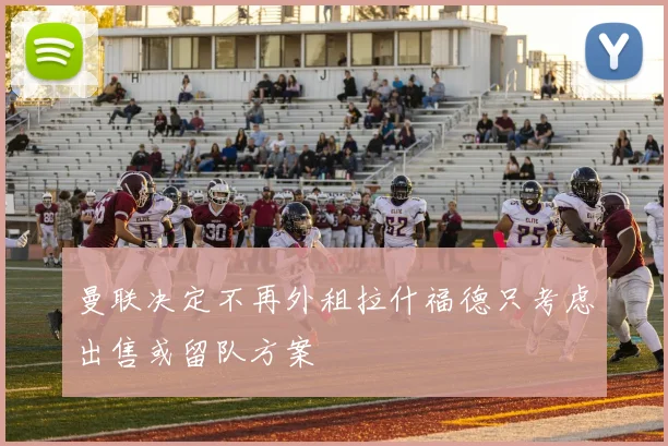 曼联决定不再外租拉什福德只考虑出售或留队方案