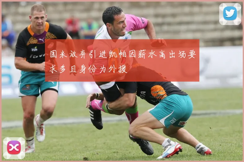 国米放弃引进凯帕因薪水高出场要求多且身份为外援