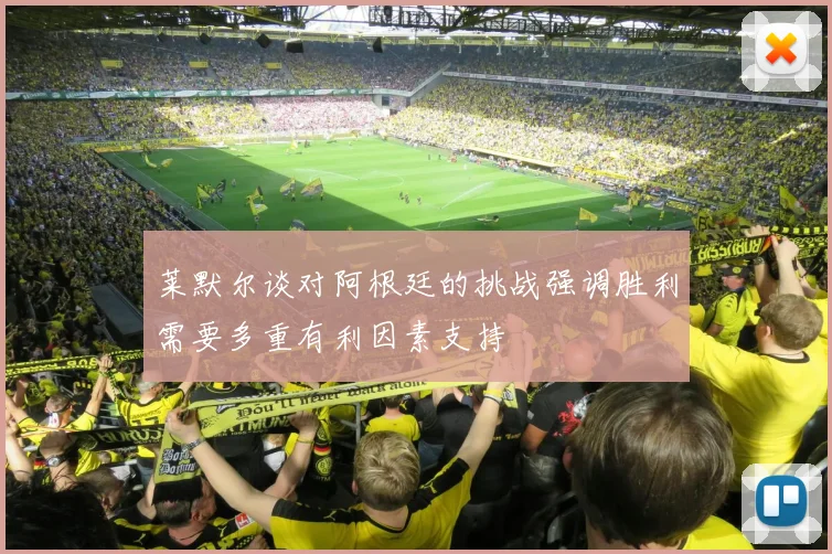 莱默尔谈对阿根廷的挑战强调胜利需要多重有利因素支持