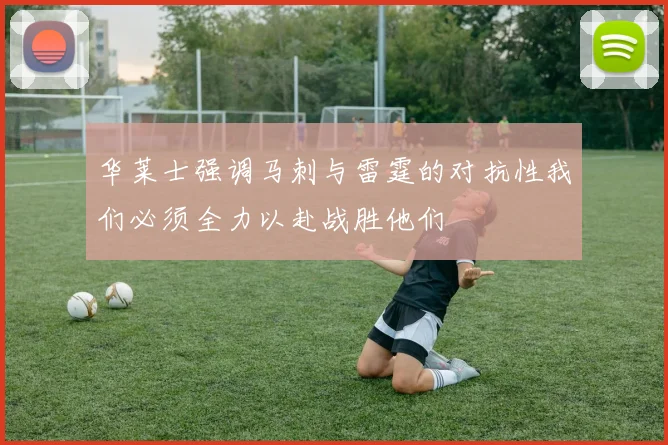 华莱士强调马刺与雷霆的对抗性我们必须全力以赴战胜他们
