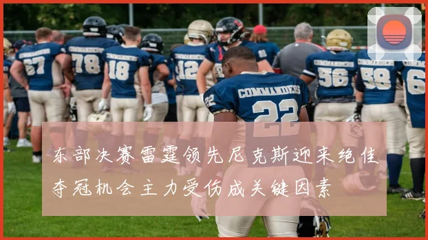 东部决赛雷霆领先尼克斯迎来绝佳夺冠机会主力受伤成关键因素